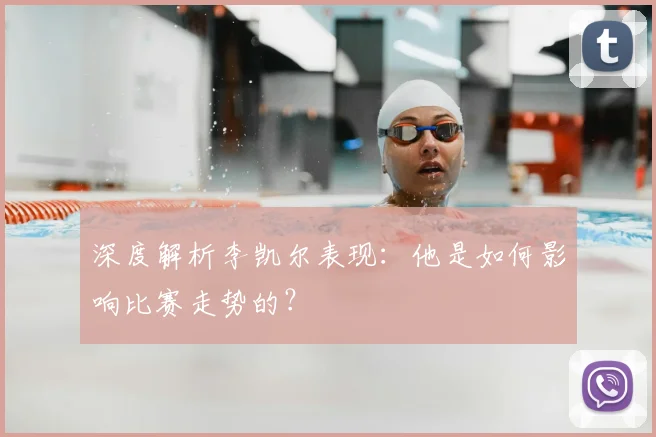 深度解析李凯尔表现：他是如何影响比赛走势的？