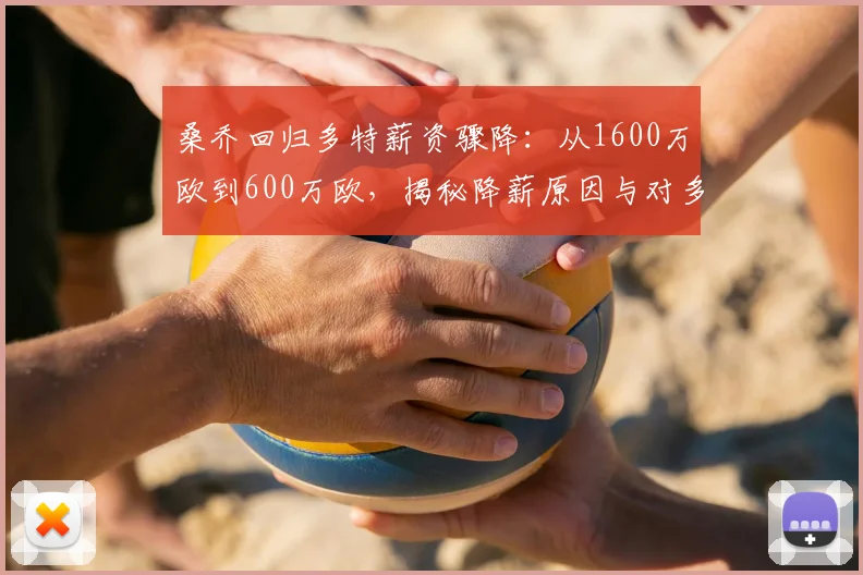 桑乔回归多特薪资骤降：从1600万欧到600万欧，揭秘降薪原因与对多特2024赛季影响