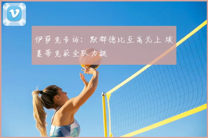 伊萨克专访：默郡德比至高无上 埃基蒂克获全队力挺