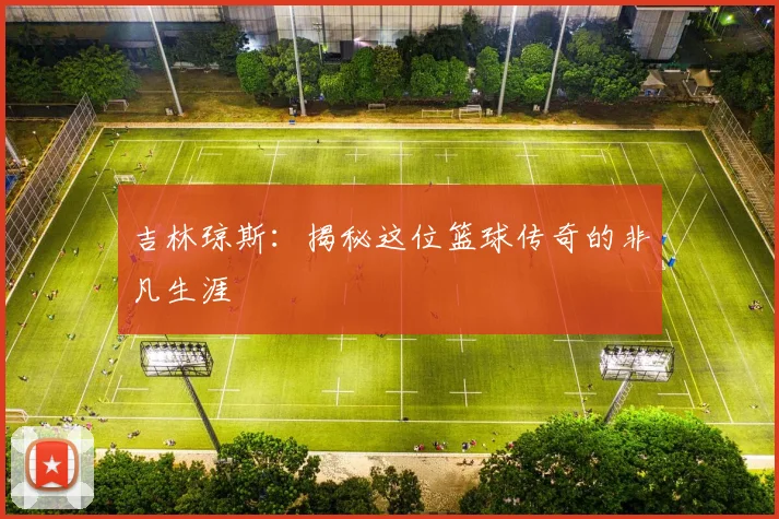 吉林琼斯：揭秘这位篮球传奇的非凡生涯