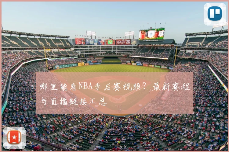 哪里能看NBA季后赛视频？最新赛程与直播链接汇总