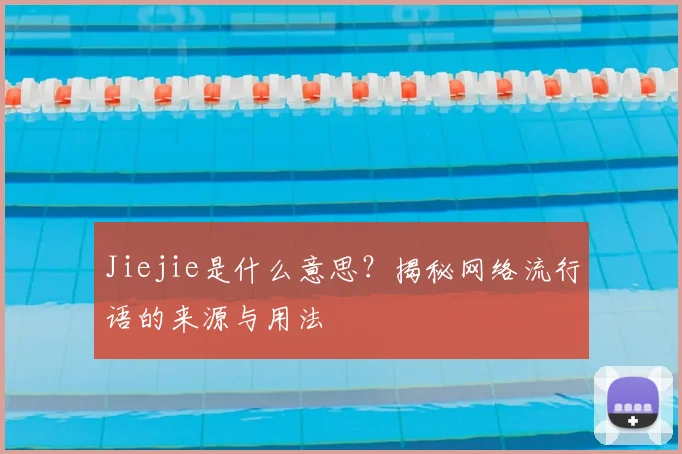 Jiejie是什么意思？揭秘网络流行语的来源与用法