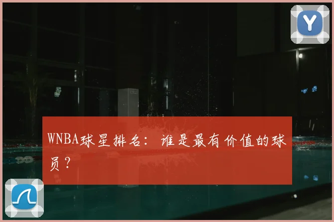 WNBA球星排名：谁是最有价值的球员？