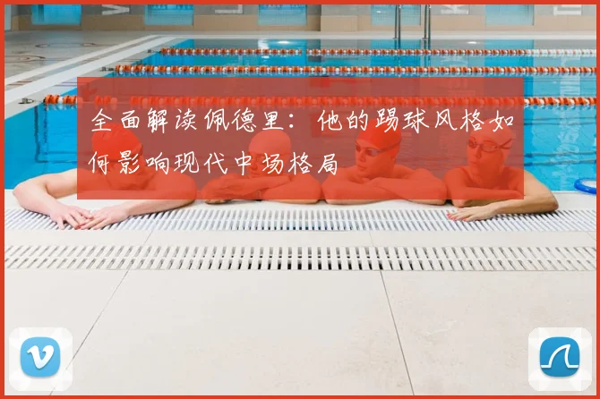 全面解读佩德里：他的踢球风格如何影响现代中场格局