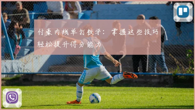 付豪内线单打教学：掌握这些技巧轻松提升得分能力