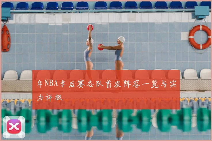 年NBA季后赛各队首发阵容一览与实力评级