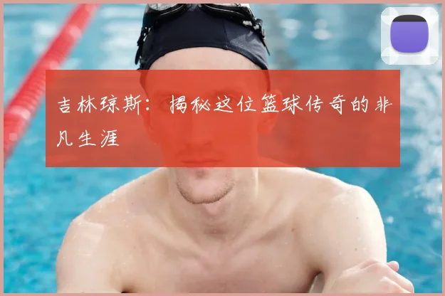 吉林琼斯：揭秘这位篮球传奇的非凡生涯