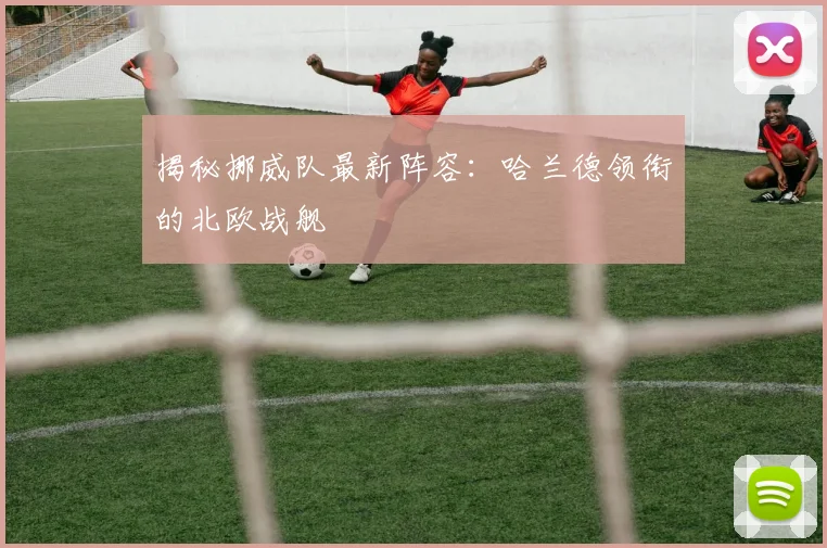 揭秘挪威队最新阵容：哈兰德领衔的北欧战舰