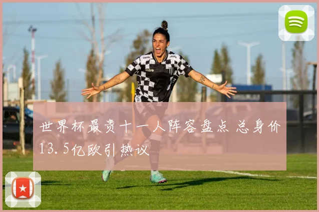 世界杯最贵十一人阵容盘点 总身价13.5亿欧引热议