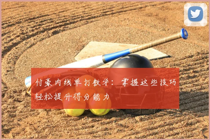 付豪内线单打教学：掌握这些技巧轻松提升得分能力