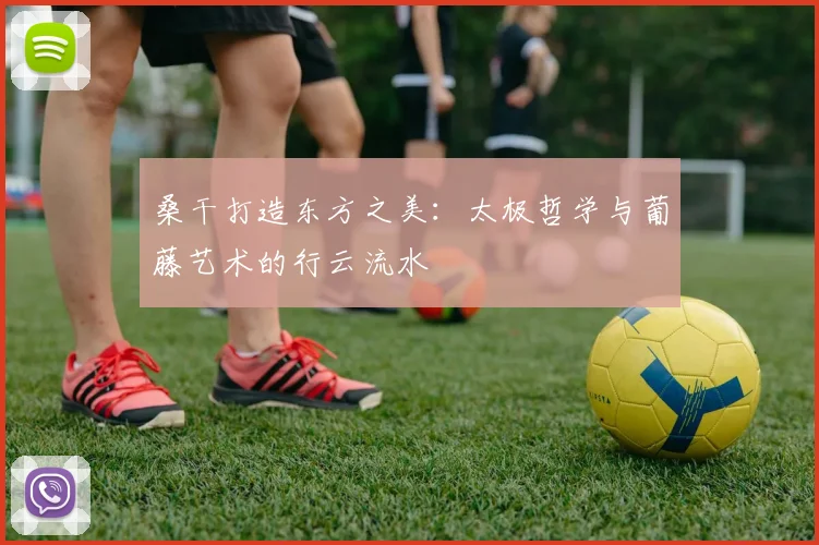桑干打造东方之美：太极哲学与葡藤艺术的行云流水