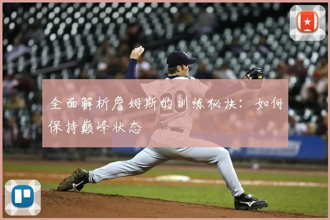 全面解析詹姆斯的训练秘诀：如何保持巅峰状态