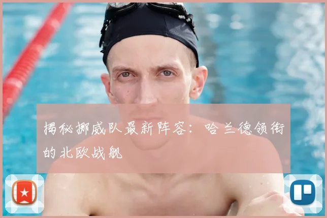 揭秘挪威队最新阵容：哈兰德领衔的北欧战舰