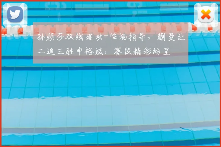 孙颖莎双线建功+临场指导，蒯曼让二追三胜申裕斌，赛段精彩纷呈
